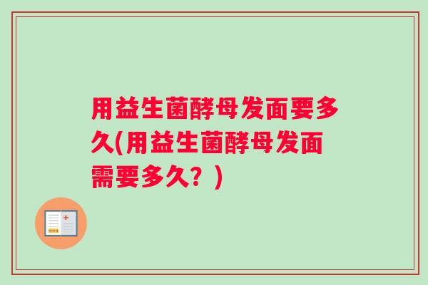 用益生菌酵母发面要多久(用益生菌酵母发面需要多久?) 用益生菌酵母发面要多久(用益生菌酵母发面需要多久?)