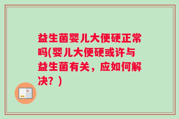 益生菌婴儿大便硬正常吗(婴儿大便硬或许与益生菌有关，应如何解决？)