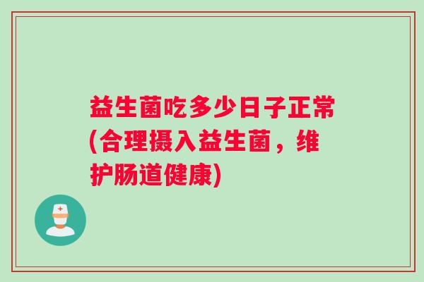 益生菌吃多少日子正常(合理摄入益生菌，维护肠道健康)