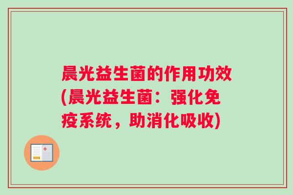 晨光益生菌的作用功效(晨光益生菌：强化免疫系统，助消化吸收)