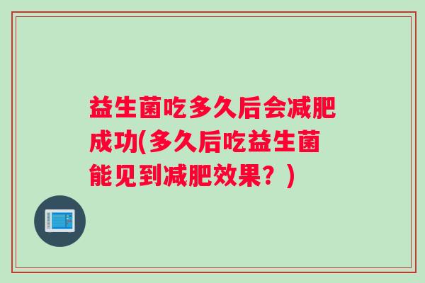 益生菌吃多久后会减肥成功(多久后吃益生菌能见到减肥效果？)