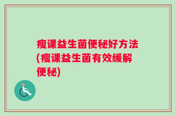 瘦课益生菌便秘好方法(瘦课益生菌有效缓解便秘)