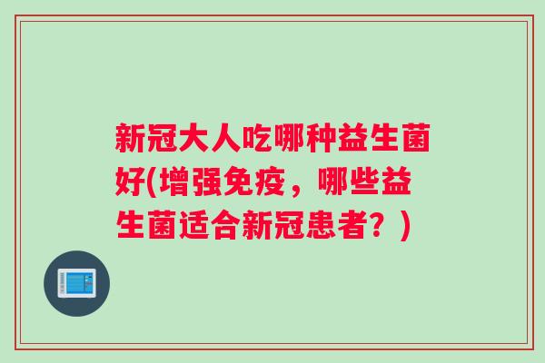 新冠大人吃哪种益生菌好(增强,哪些益生菌适合新冠患者?) 新冠大人吃哪种益生菌好(增强,哪些益生菌适合新冠患者?)