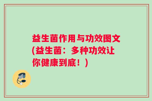 益生菌作用与功效图文(益生菌：多种功效让你健康到底！)