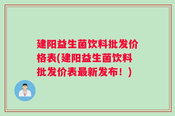建阳益生菌饮料批发价格表(建阳益生菌饮料批发价表新发布!) 建阳益生菌饮料批发价格表(建阳益生菌饮料批发价表新发布!)