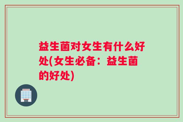 益生菌对女生有什么好处(女生必备：益生菌的好处)