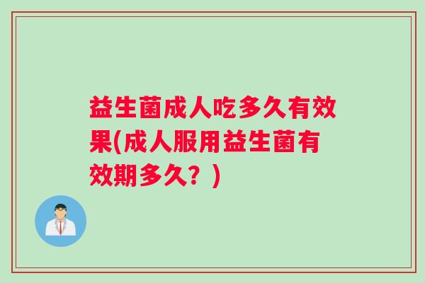 益生菌成人吃多久有效果(成人服用益生菌有效期多久？)