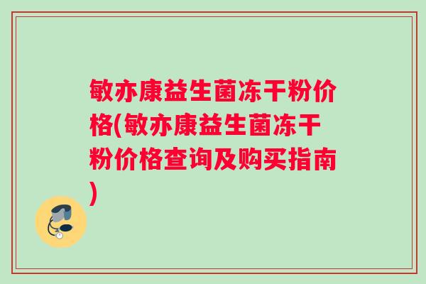 敏亦康益生菌冻干粉价格(敏亦康益生菌冻干粉价格查询及购买指南)