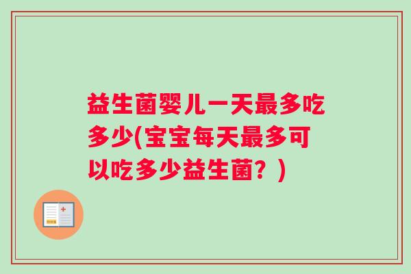 益生菌婴儿一天最多吃多少(宝宝每天最多可以吃多少益生菌？)