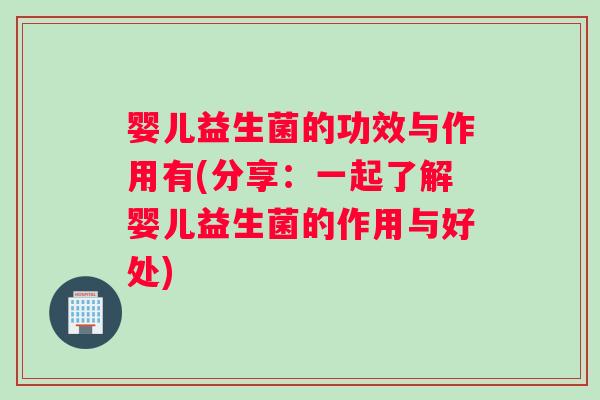 婴儿益生菌的功效与作用有(分享：一起了解婴儿益生菌的作用与好处)