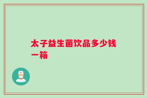 太子益生菌饮品多少钱一箱