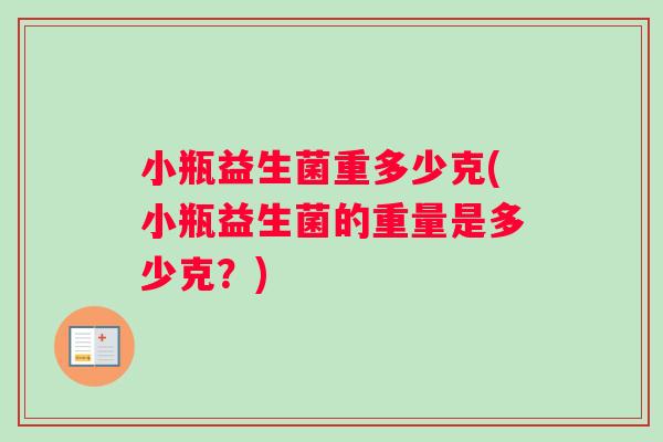 小瓶益生菌重多少克(小瓶益生菌的重量是多少克？)