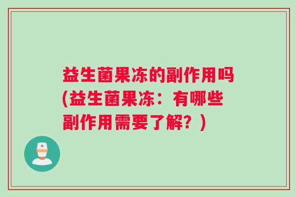 益生菌果冻的副作用吗(益生菌果冻：有哪些副作用需要了解？)