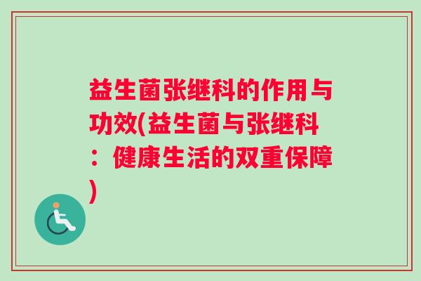 益生菌张继科的作用与功效(益生菌与张继科：健康生活的双重保障)