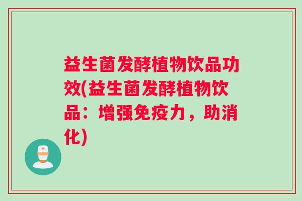 益生菌发酵植物饮品功效(益生菌发酵植物饮品:增强力,助消化) 益生菌发酵植物饮品功效(益生菌发酵植物饮品:增强力,助消化)