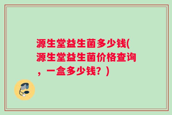 源生堂益生菌多少钱(源生堂益生菌价格查询，一盒多少钱？)