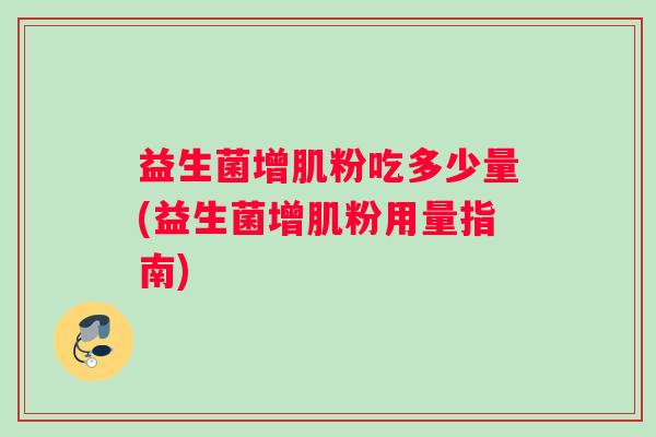 益生菌增肌粉吃多少量(益生菌增肌粉用量指南)