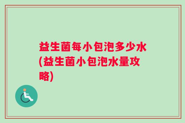 益生菌每小包泡多少水(益生菌小包泡水量攻略)