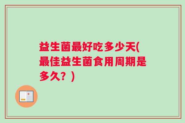 益生菌最好吃多少天(最佳益生菌食用周期是多久？)