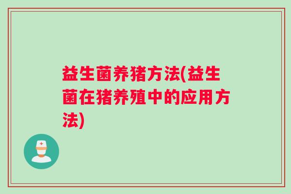 益生菌养猪方法(益生菌在猪养殖中的应用方法)