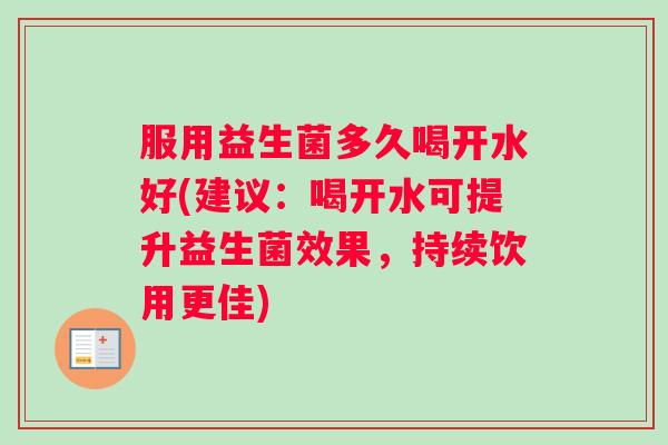 服用益生菌多久喝开水好(建议：喝开水可提升益生菌效果，持续饮用更佳)