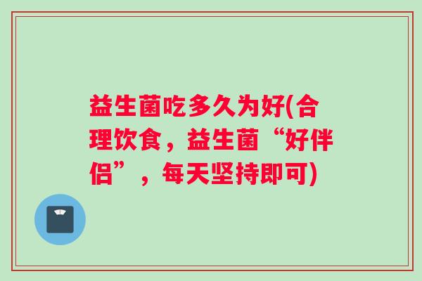 益生菌吃多久为好(合理饮食，益生菌“好伴侣”，每天坚持即可)