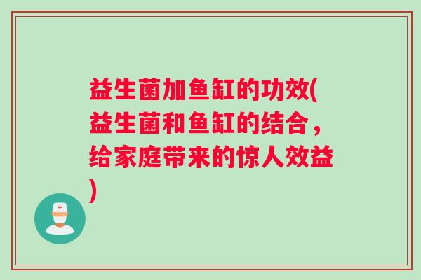 益生菌加鱼缸的功效(益生菌和鱼缸的结合，给家庭带来的惊人效益)