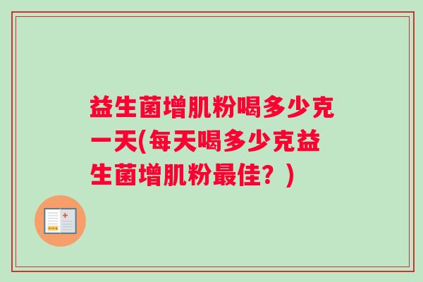 益生菌增肌粉喝多少克一天(每天喝多少克益生菌增肌粉最佳？)