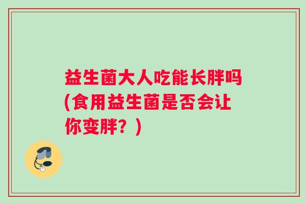 益生菌大人吃能长胖吗(食用益生菌是否会让你变胖？)