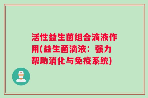 活性益生菌组合滴液作用(益生菌滴液：强力帮助消化与免疫系统)