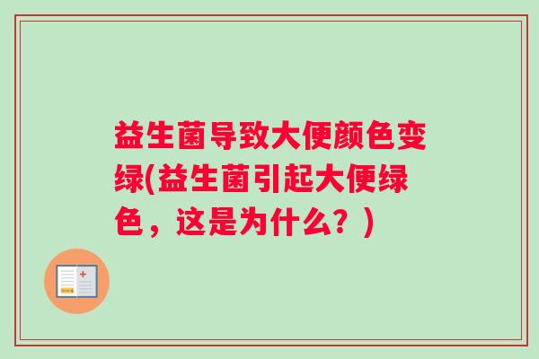 益生菌导致大便颜色变绿(益生菌引起大便绿色，这是为什么？)