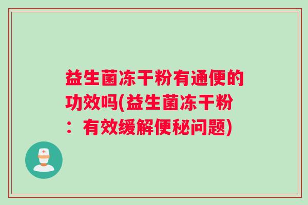 益生菌冻干粉有通便的功效吗(益生菌冻干粉：有效缓解问题)