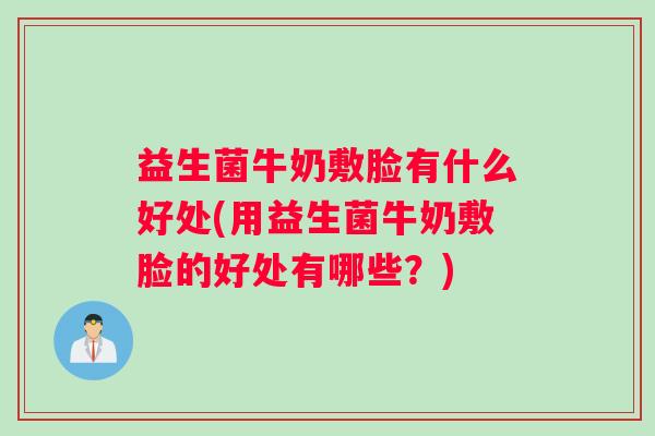 益生菌牛奶敷脸有什么好处(用益生菌牛奶敷脸的好处有哪些？)