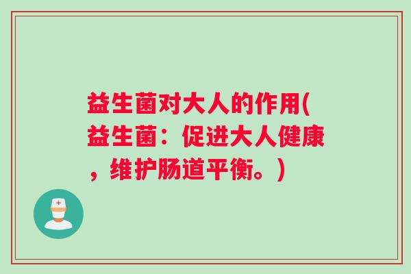 益生菌对大人的作用(益生菌：促进大人健康，维护肠道平衡。)