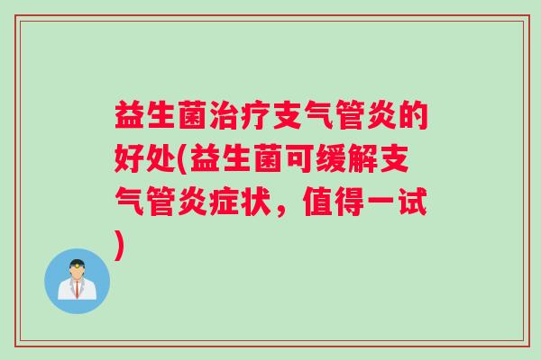 益生菌治疗支气管炎的好处(益生菌可缓解支气管炎症状，值得一试)