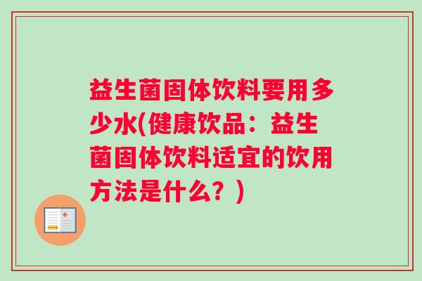 益生菌固体饮料要用多少水(健康饮品：益生菌固体饮料适宜的饮用方法是什么？)