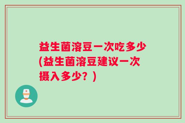 益生菌溶豆一次吃多少(益生菌溶豆建议一次摄入多少？)