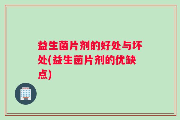 益生菌片剂的好处与坏处(益生菌片剂的优缺点)