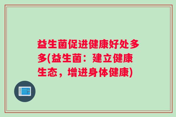 益生菌促进健康好处多多(益生菌：建立健康生态，增进身体健康)