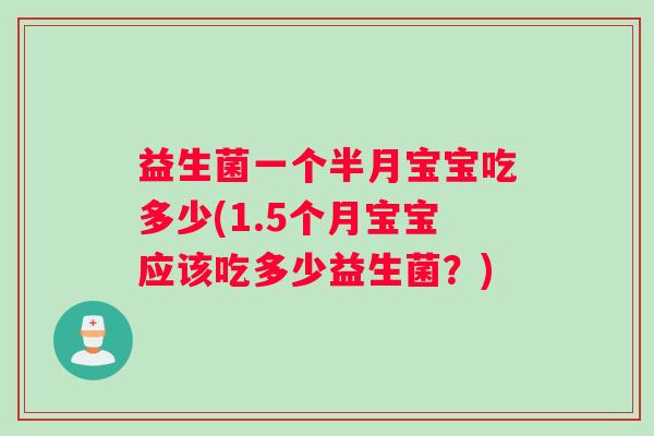 益生菌一个半月宝宝吃多少(1.5个月宝宝应该吃多少益生菌?) 益生菌一个半月宝宝吃多少(1.5个月宝宝应该吃多少益生菌?)