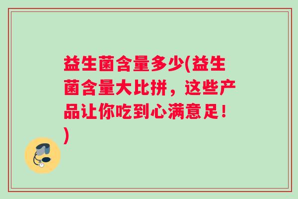 益生菌含量多少(益生菌含量大比拼，这些产品让你吃到心满意足！)