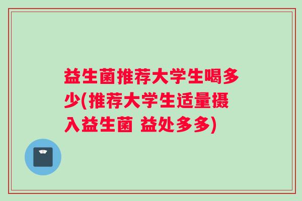 益生菌推荐大学生喝多少(推荐大学生适量摄入益生菌 益处多多)