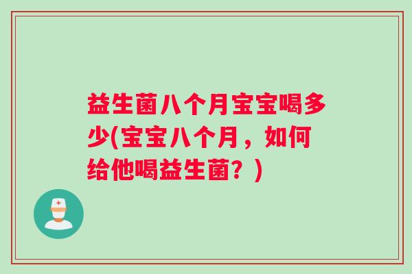 益生菌八个月宝宝喝多少(宝宝八个月，如何给他喝益生菌？)