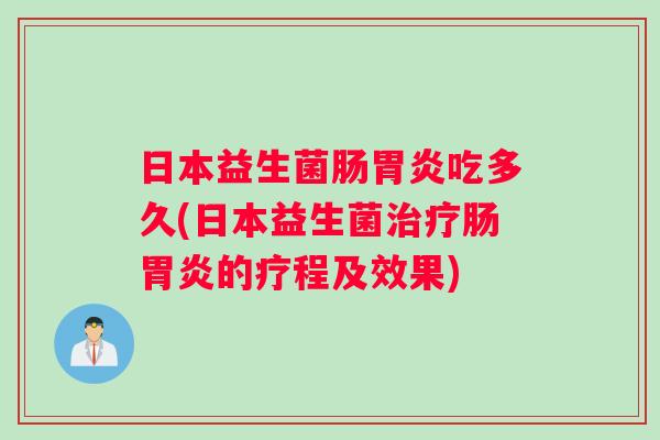 日本益生菌肠胃炎吃多久(日本益生菌治疗肠胃炎的疗程及效果)