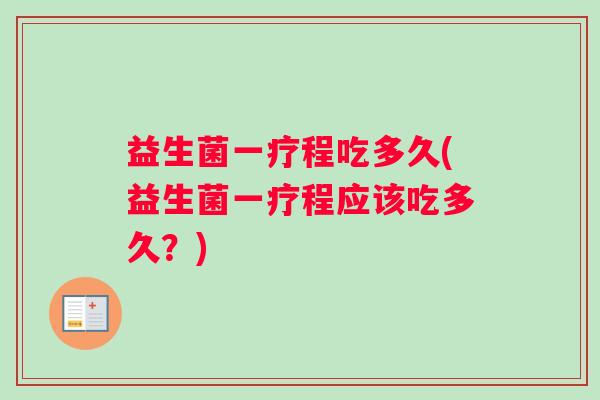益生菌一疗程吃多久(益生菌一疗程应该吃多久？)