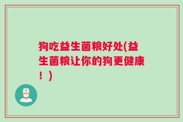 狗吃益生菌粮好处(益生菌粮让你的狗更健康！)