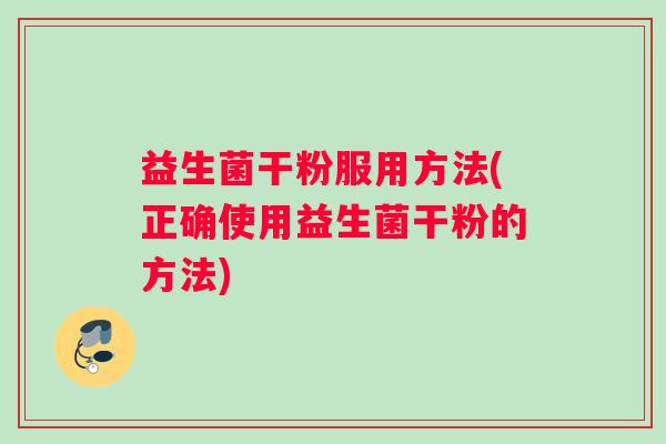 益生菌干粉服用方法(正确使用益生菌干粉的方法) 益生菌干粉服用方法(正确使用益生菌干粉的方法)
