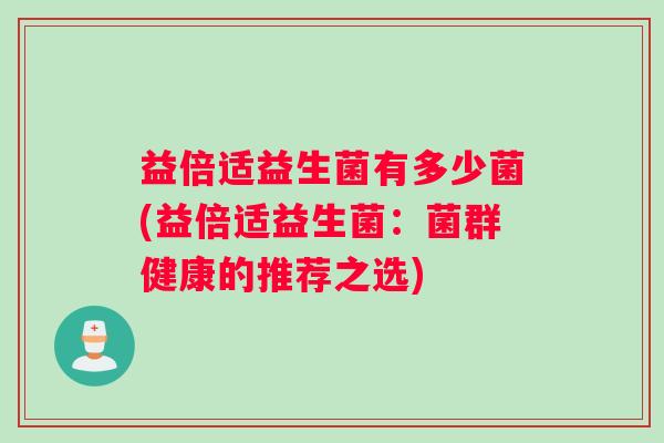 益倍适益生菌有多少菌(益倍适益生菌：菌群健康的推荐之选)
