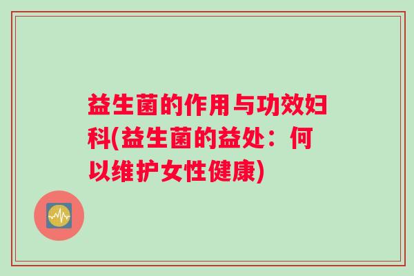 益生菌的作用与功效妇科(益生菌的益处：何以维护女性健康)
