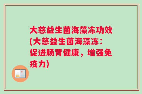 大慈益生菌海藻冻功效(大慈益生菌海藻冻：促进肠胃健康，增强免疫力)